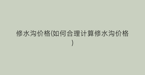 修水沟价格(如何合理计算修水沟价格)