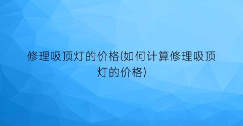 修理吸顶灯的价格(如何计算修理吸顶灯的价格)