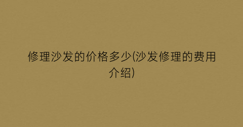 修理沙发的价格多少(沙发修理的费用介绍)