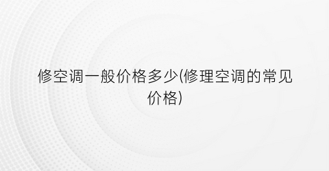 修空调一般价格多少(修理空调的常见价格)