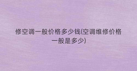 修空调一般价格多少钱(空调维修价格一般是多少)