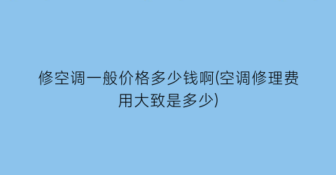 修空调一般价格多少钱啊(空调修理费用大致是多少)