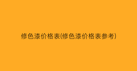 “修色漆价格表(修色漆价格表参考)