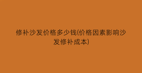 修补沙发价格多少钱(价格因素影响沙发修补成本)