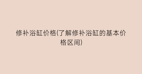 修补浴缸价格(了解修补浴缸的基本价格区间)