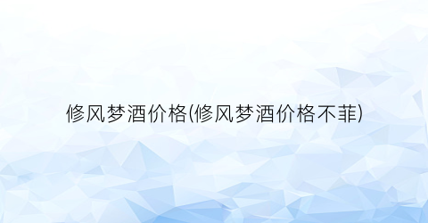 修风梦酒价格(修风梦酒价格不菲)