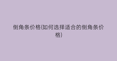 “倒角条价格(如何选择适合的倒角条价格)