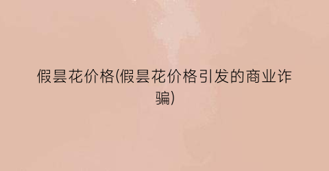 假昙花价格(假昙花价格引发的商业诈骗)