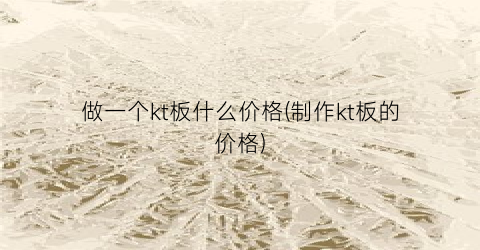 做一个kt板什么价格(制作kt板的价格)