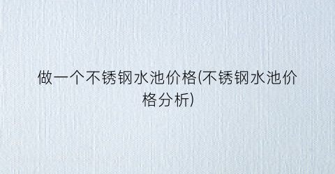 做一个不锈钢水池价格(不锈钢水池价格分析)