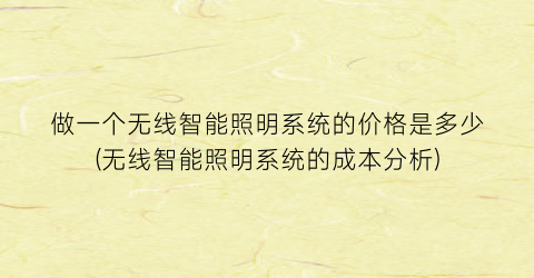 做一个无线智能照明系统的价格是多少(无线智能照明系统的成本分析)
