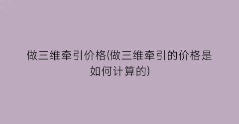 做三维牵引价格(做三维牵引的价格是如何计算的)
