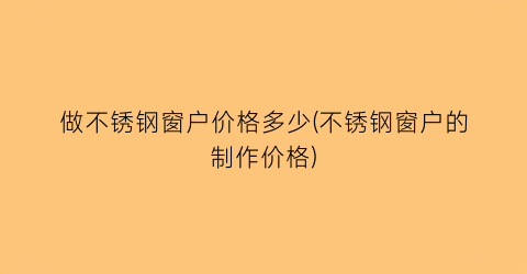 做不锈钢窗户价格多少(不锈钢窗户的制作价格)