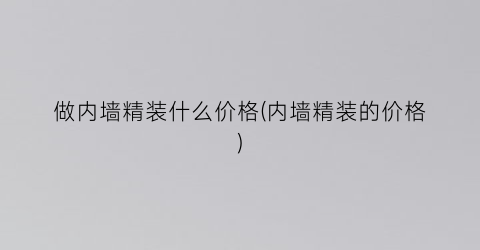 做内墙精装什么价格(内墙精装的价格)