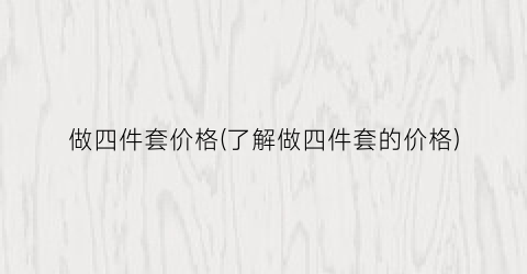 做四件套价格(了解做四件套的价格)