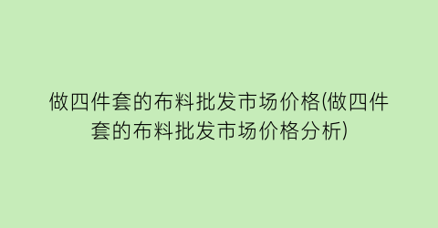 做四件套的布料批发市场价格(做四件套的布料批发市场价格分析)