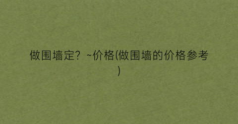 做围墙定？~价格(做围墙的价格参考)