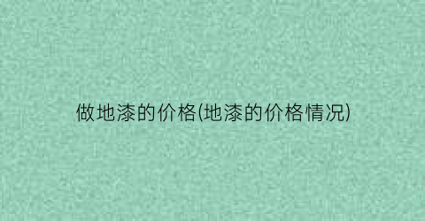 “做地漆的价格(地漆的价格情况)