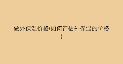 做外保温价格(如何评估外保温的价格)