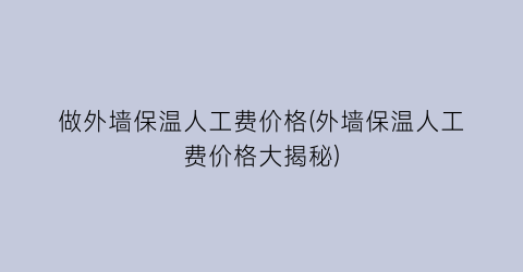 做外墙保温人工费价格(外墙保温人工费价格大揭秘)
