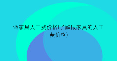 做家具人工费价格(了解做家具的人工费价格)