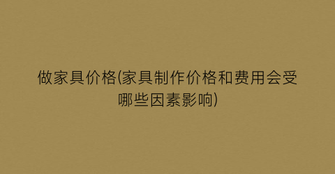 做家具价格(家具制作价格和费用会受哪些因素影响)