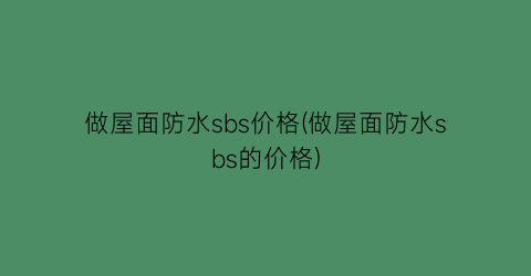 做屋面防水sbs价格(做屋面防水sbs的价格)