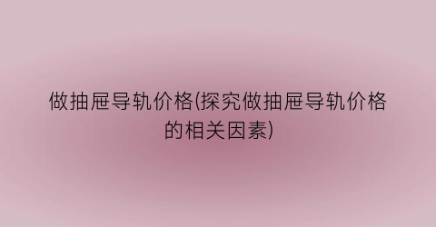 做抽屉导轨价格(探究做抽屉导轨价格的相关因素)
