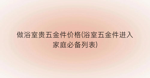 做浴室贵五金件价格(浴室五金件进入家庭必备列表)