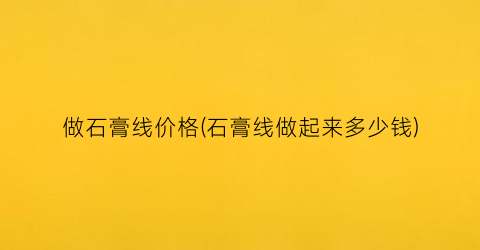 做石膏线价格(石膏线做起来多少钱)