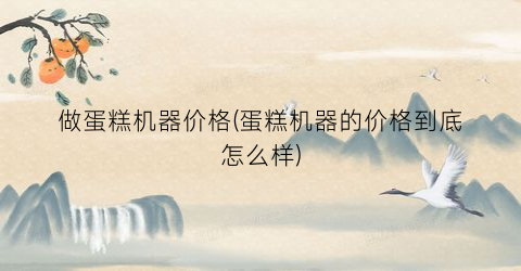 做蛋糕机器价格(蛋糕机器的价格到底怎么样)