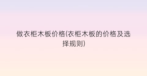 做衣柜木板价格(衣柜木板的价格及选择规则)