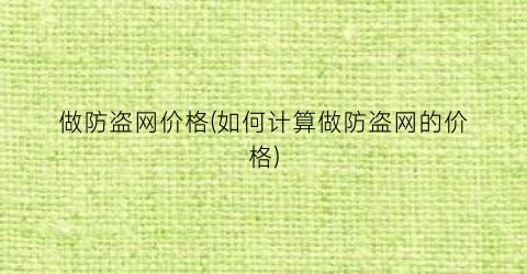 做防盗网价格(如何计算做防盗网的价格)
