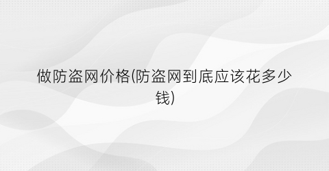 “做防盗网价格(防盗网到底应该花多少钱)