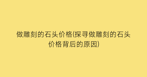 做雕刻的石头价格(探寻做雕刻的石头价格背后的原因)