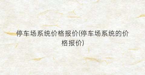停车场系统价格报价(停车场系统的价格报价)