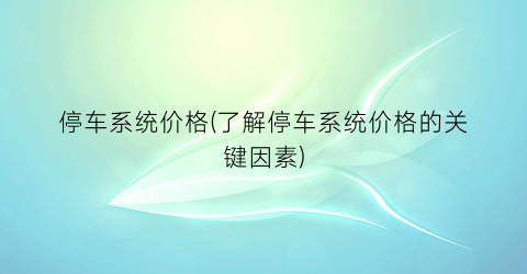 停车系统价格(了解停车系统价格的关键因素)