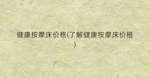 健康按摩床价格(了解健康按摩床价格)