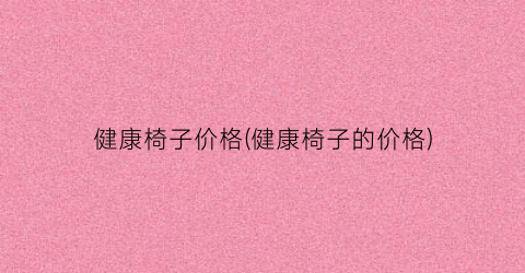 健康椅子价格(健康椅子的价格)