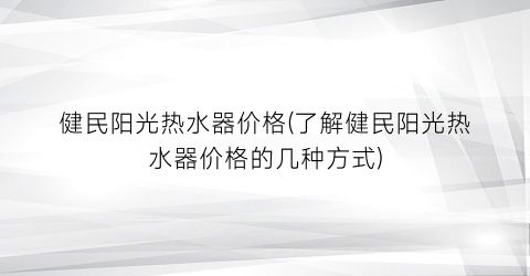 健民阳光热水器价格(了解健民阳光热水器价格的几种方式)