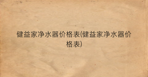 健益家净水器价格表(健益家净水器价格表)