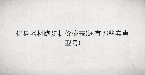 健身器材跑步机价格表(还有哪些实惠型号)