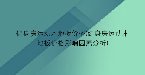 健身房运动木地板价格(健身房运动木地板价格影响因素分析)