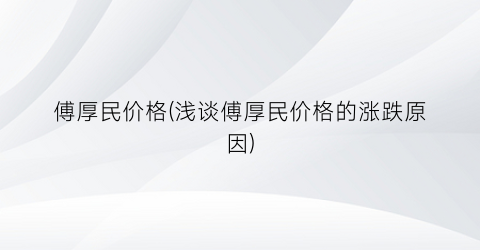 傅厚民价格(浅谈傅厚民价格的涨跌原因)