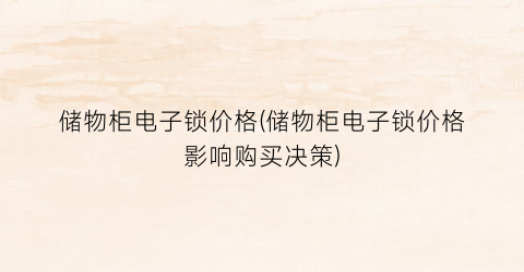 储物柜电子锁价格(储物柜电子锁价格影响购买决策)