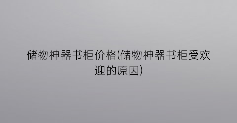 储物神器书柜价格(储物神器书柜受欢迎的原因)