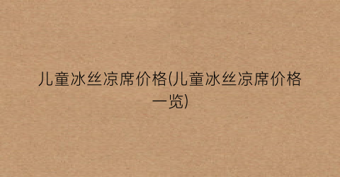 儿童冰丝凉席价格(儿童冰丝凉席价格一览)