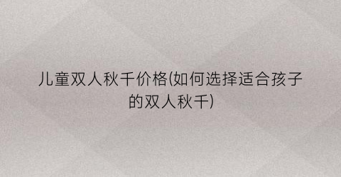 儿童双人秋千价格(如何选择适合孩子的双人秋千)