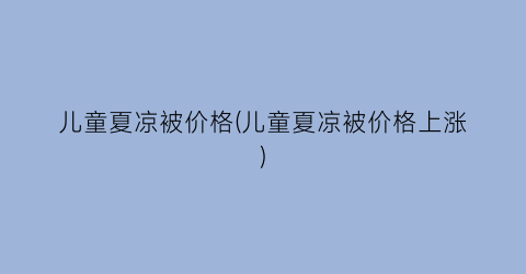 儿童夏凉被价格(儿童夏凉被价格上涨)
