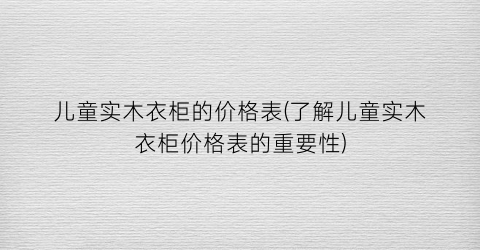 儿童实木衣柜的价格表(了解儿童实木衣柜价格表的重要性)